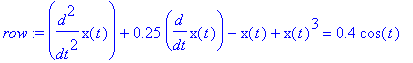row := diff(x(t),`$`(t,2))+.25*diff(x(t),t)-x(t)+x(t)^3 = .4*cos(t)